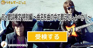 B'z 歌詞検定 特別編 ～曲名を曲の中で歌うでしょーか！～